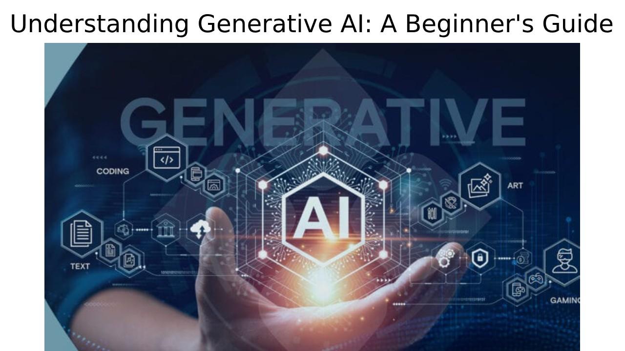 Understanding Generative AI: A Beginner’s Guide